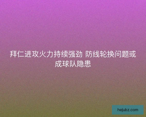 拜仁进攻火力持续强劲 防线轮换问题或成球队隐患
