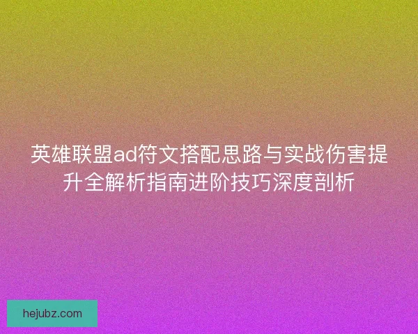 英雄联盟ad符文搭配思路与实战伤害提升全解析指南进阶技巧深度剖析