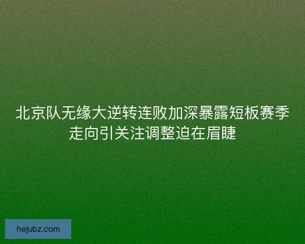 北京队无缘大逆转连败加深暴露短板赛季走向引关注调整迫在眉睫 北京队无缘大逆转连败加深暴露短板赛季走向引关注调整迫在眉睫
