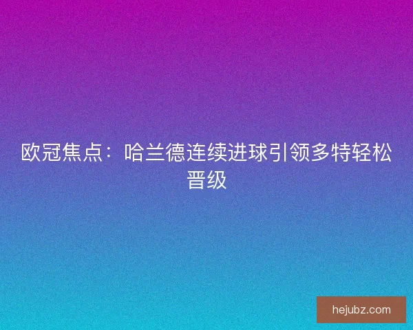 欧冠焦点：哈兰德连续进球引领多特轻松晋级