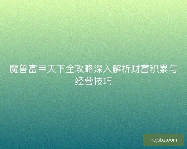 魔兽富甲天下全攻略深入解析财富积累与经营技巧 魔兽富甲天下全攻略深入解析财富积累与经营技巧
