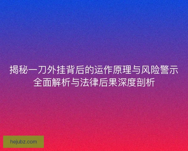 揭秘一刀外挂背后的运作原理与风险警示全面解析与法律后果深度剖析 揭秘一刀外挂背后的运作原理与风险警示全面解析与法律后果深度剖析