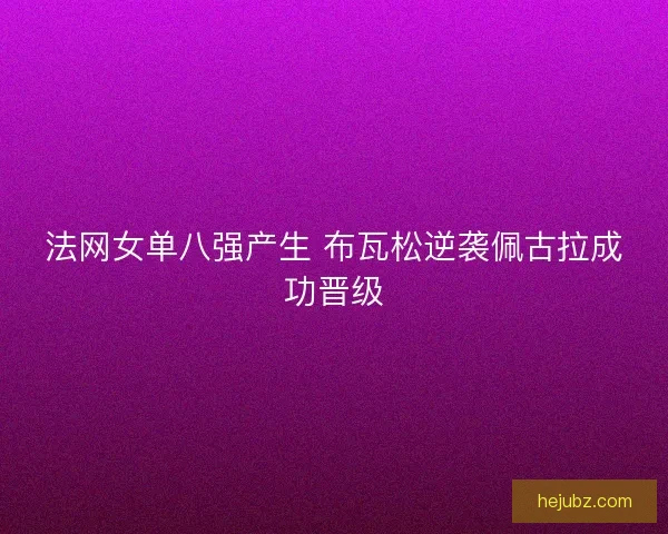 法网女单八强产生 布瓦松逆袭佩古拉成功晋级