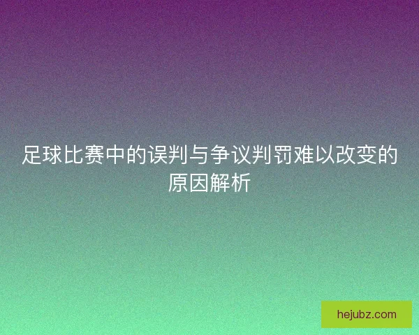 足球比赛中的误判与争议判罚难以改变的原因解析